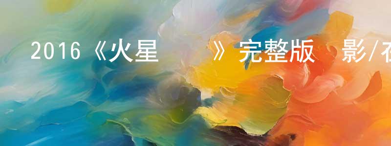 陳家池發布2016《火星異種》完整版電影/在線觀看/百度云-美劇天堂